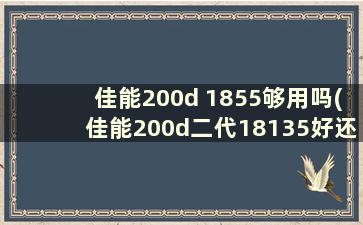 佳能200d 1855够用吗(佳能200d二代18135好还是18200好)